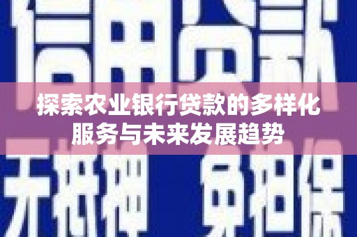延吉探索农业银行贷款的多样化服务与未来发展趋势