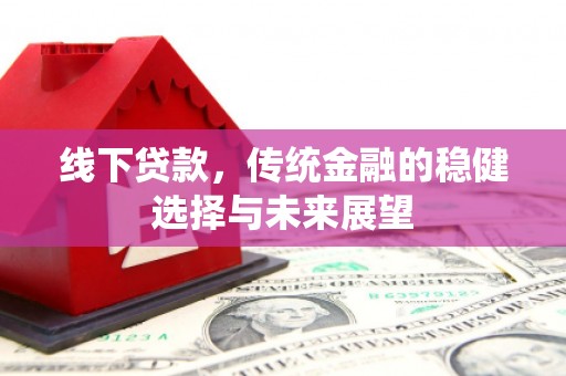 雾峰线下贷款，传统金融的稳健选择与未来展望