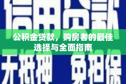攸县公积金贷款，购房者的最佳选择与全面指南