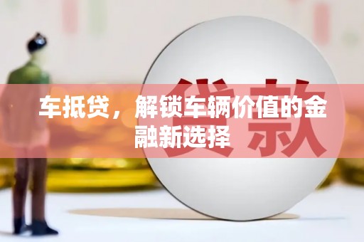 乌尔禾车抵贷，解锁车辆价值的金融新选择