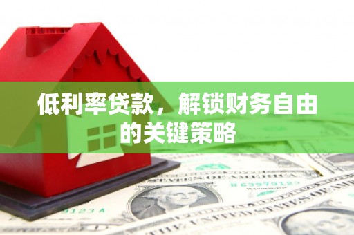 石狮低利率贷款，解锁财务自由的关键策略