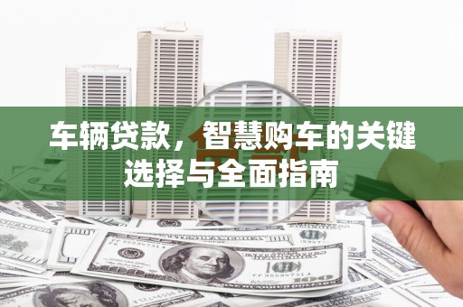 淄川车辆贷款，智慧购车的关键选择与全面指南