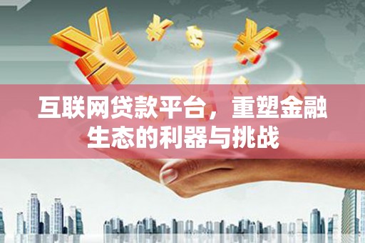 阿莲互联网贷款平台，重塑金融生态的利器与挑战