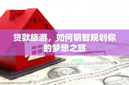 呼伦贝尔贷款旅游，如何明智规划你的梦想之旅