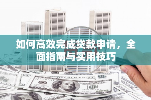 二水如何高效完成贷款申请，全面指南与实用技巧