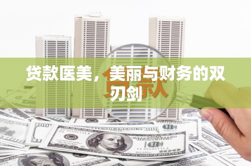 泾县贷款医美，美丽与财务的双刃剑