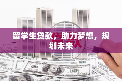 浦东留学生贷款，助力梦想，规划未来
