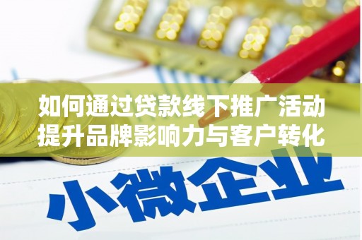 平潭如何通过贷款线下推广活动提升品牌影响力与客户转化率