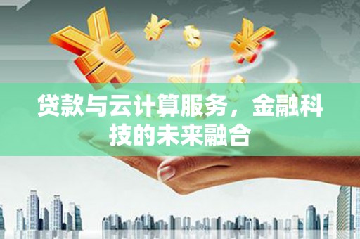 秀山贷款与云计算服务，金融科技的未来融合