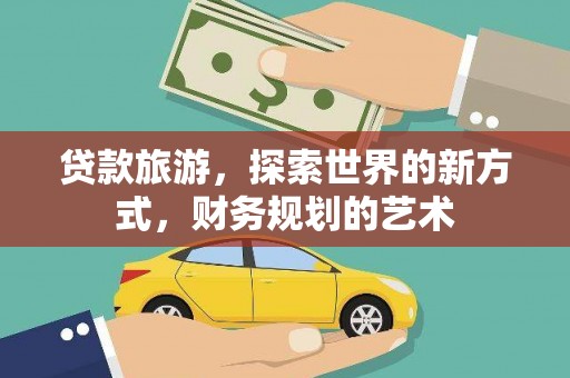 南宁贷款旅游，探索世界的新方式，财务规划的艺术