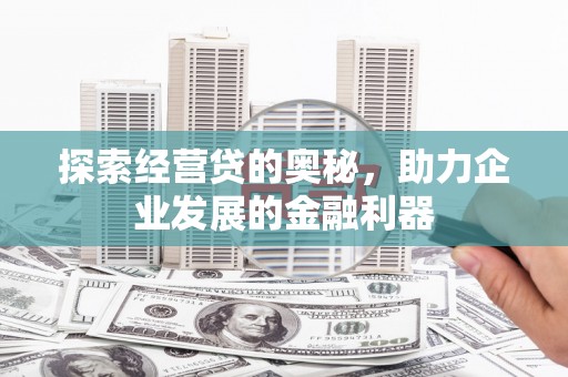 赣州探索经营贷的奥秘，助力企业发展的金融利器