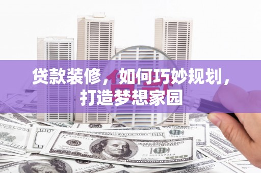 中区贷款装修，如何巧妙规划，打造梦想家园
