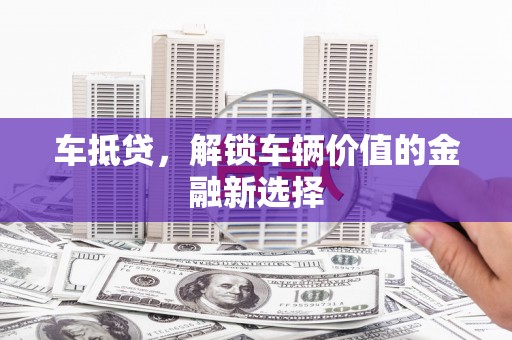 淮安车抵贷，解锁车辆价值的金融新选择