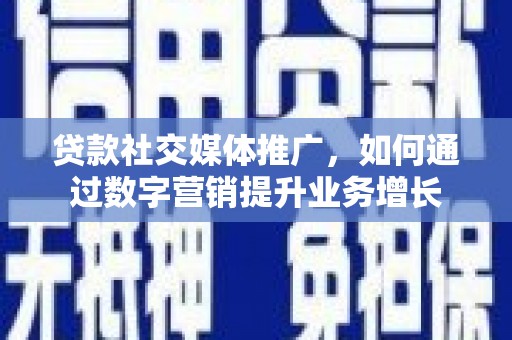 建昌贷款社交媒体推广，如何通过数字营销提升业务增长