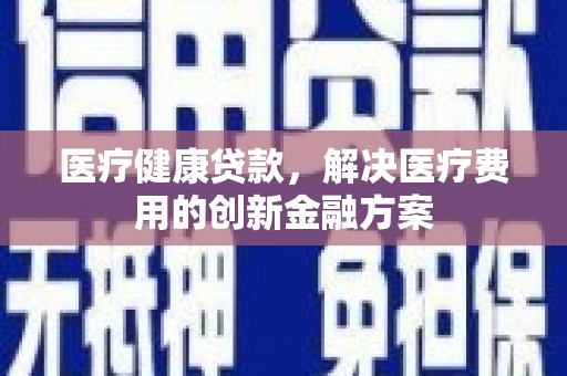 濠江医疗健康贷款，解决医疗费用的创新金融方案