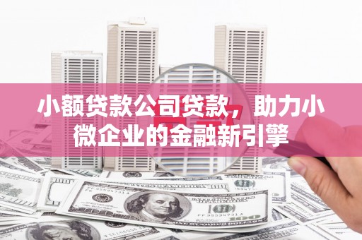 铜山小额贷款公司贷款，助力小微企业的金融新引擎