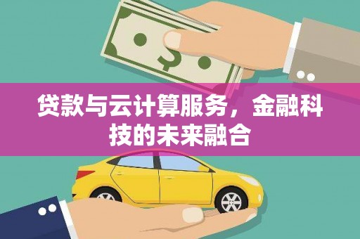 德格贷款与云计算服务，金融科技的未来融合