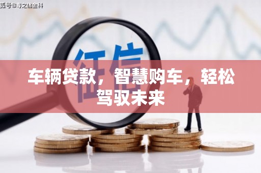 阿尔山车辆贷款，智慧购车，轻松驾驭未来