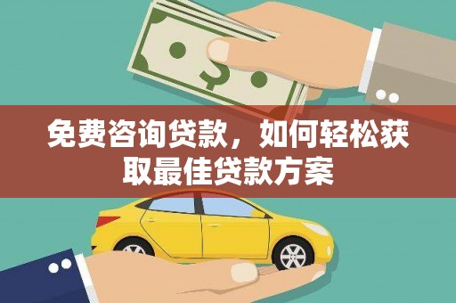 肥西免费咨询贷款，如何轻松获取最佳贷款方案