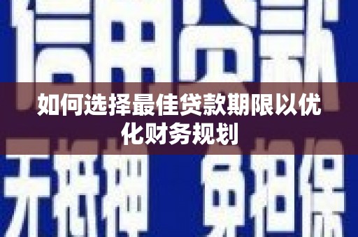 金堂如何选择最佳贷款期限以优化财务规划