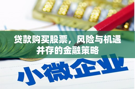 梅山贷款购买股票，风险与机遇并存的金融策略