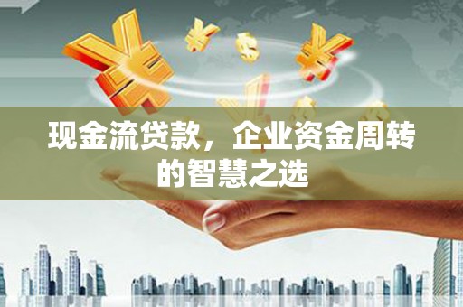 静宁现金流贷款，企业资金周转的智慧之选