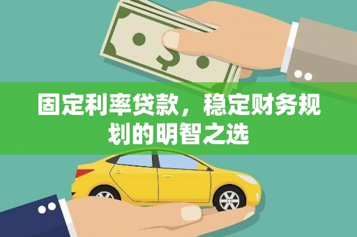 镇康固定利率贷款，稳定财务规划的明智之选