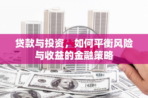 溧阳贷款与投资，如何平衡风险与收益的金融策略