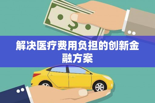 资兴解决医疗费用负担的创新金融方案