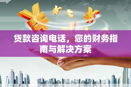 江西贷款咨询电话，您的财务指南与解决方案