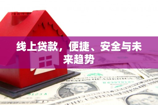 鄂尔多斯线上贷款，便捷、安全与未来趋势