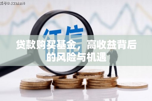 浉河贷款购买基金，高收益背后的风险与机遇